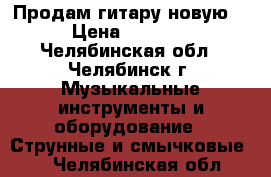 Продам гитару новую  › Цена ­ 3 000 - Челябинская обл., Челябинск г. Музыкальные инструменты и оборудование » Струнные и смычковые   . Челябинская обл.